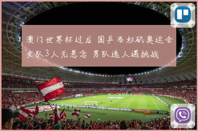 澳门世界杯过后 国乒洛杉矶奥运会女队3人无悬念 男队选人遇挑战