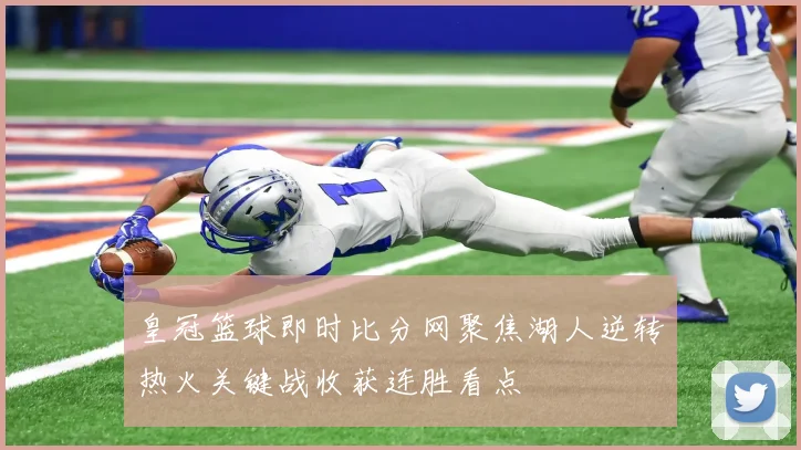 皇冠篮球即时比分网聚焦湖人逆转热火关键战收获连胜看点